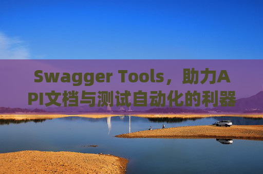 Swagger Tools，助力API文档与测试自动化的利器